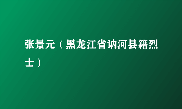 张景元（黑龙江省讷河县籍烈士）