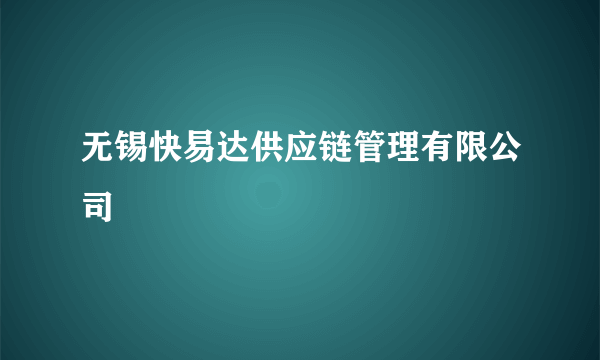 无锡快易达供应链管理有限公司