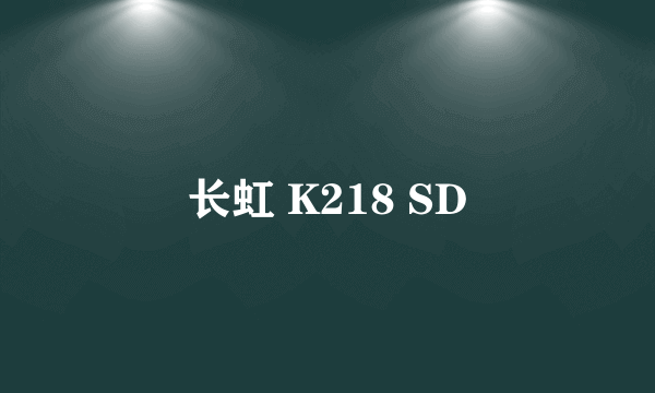 长虹 K218 SD