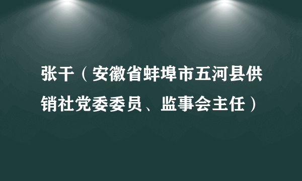 张干（安徽省蚌埠市五河县供销社党委委员、监事会主任）