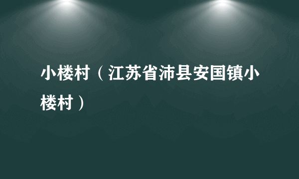 小楼村（江苏省沛县安国镇小楼村）