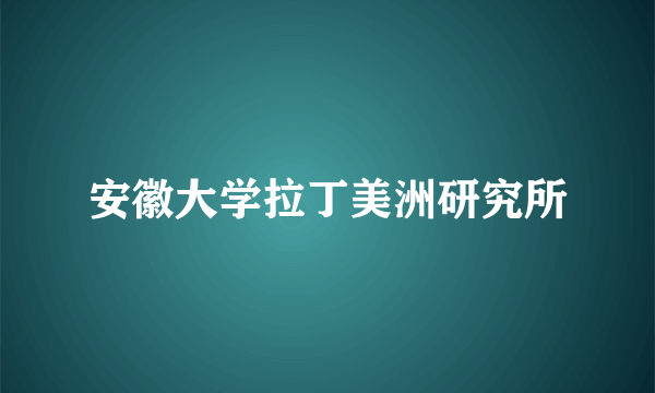 安徽大学拉丁美洲研究所