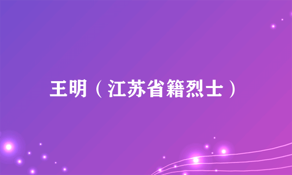 王明（江苏省籍烈士）