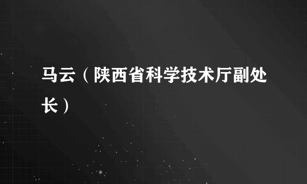 马云（陕西省科学技术厅副处长）