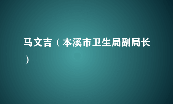 马文吉（本溪市卫生局副局长）