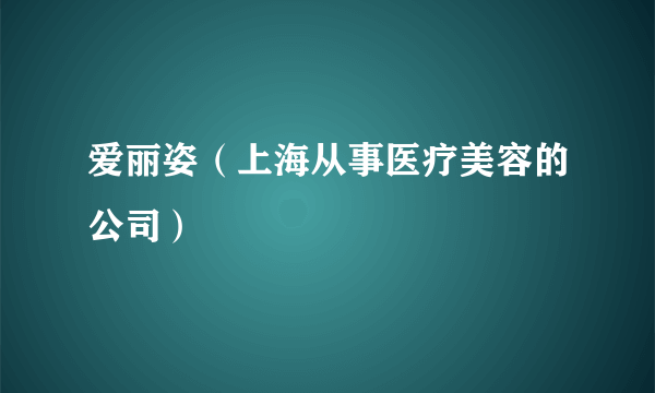 爱丽姿（上海从事医疗美容的公司）