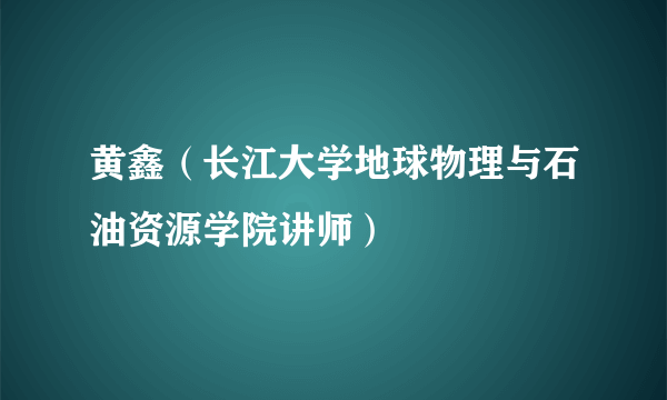黄鑫（长江大学地球物理与石油资源学院讲师）