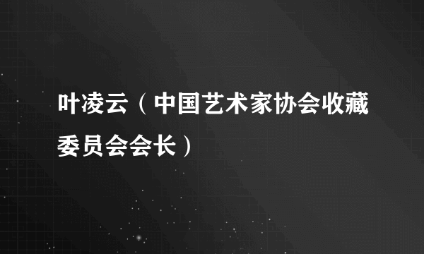 叶凌云（中国艺术家协会收藏委员会会长）