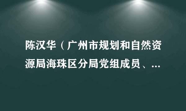 陈汉华（广州市规划和自然资源局海珠区分局党组成员、副局长、三级调研员）