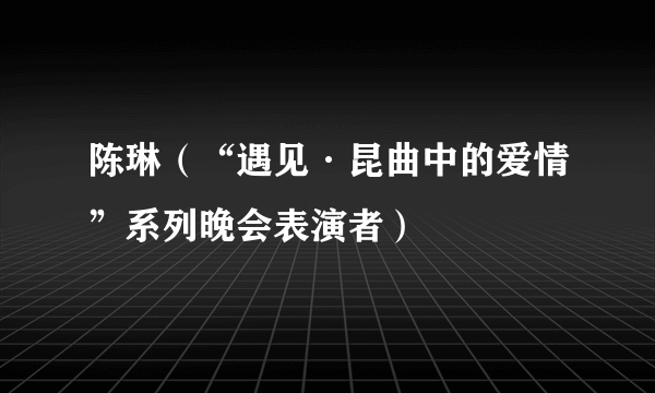 陈琳（“遇见·昆曲中的爱情”系列晚会表演者）