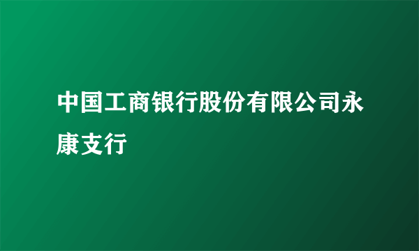 中国工商银行股份有限公司永康支行