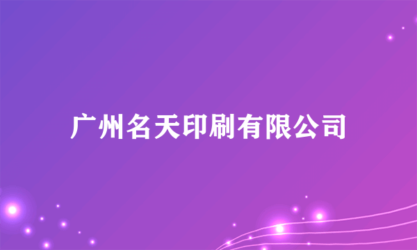 广州名天印刷有限公司