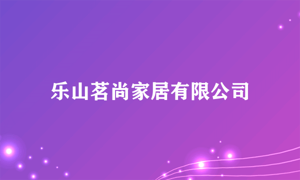 乐山茗尚家居有限公司