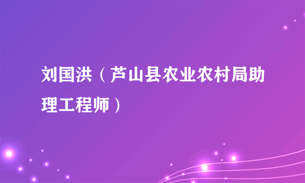 刘国洪（芦山县农业农村局助理工程师）
