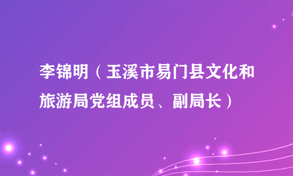 李锦明（玉溪市易门县文化和旅游局党组成员、副局长）
