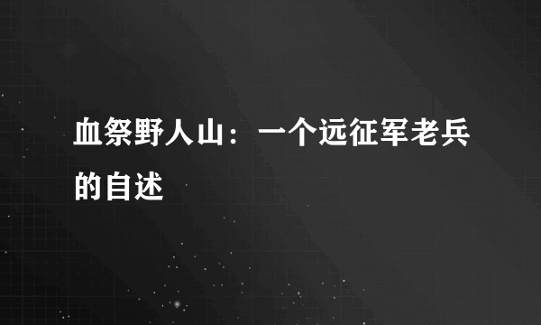 血祭野人山：一个远征军老兵的自述