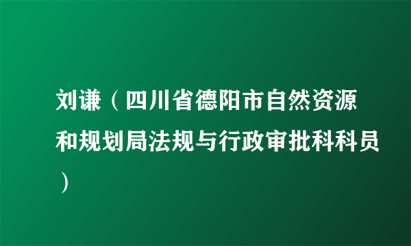 刘谦（四川省德阳市自然资源和规划局法规与行政审批科科员）