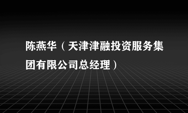 陈燕华（天津津融投资服务集团有限公司总经理）