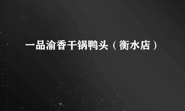 一品渝香干锅鸭头（衡水店）