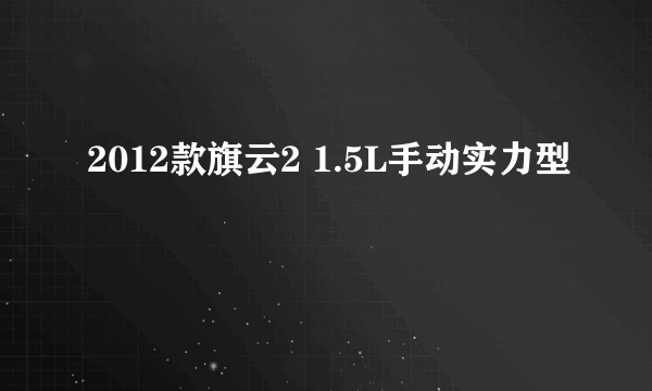 2012款旗云2 1.5L手动实力型
