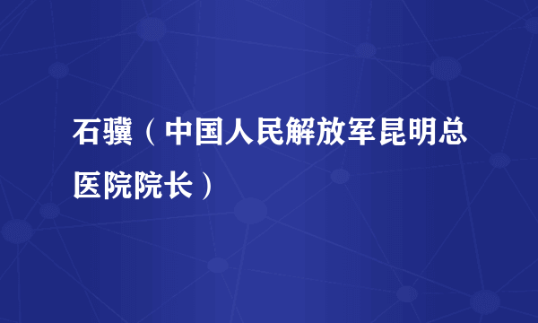 石骥（中国人民解放军昆明总医院院长）
