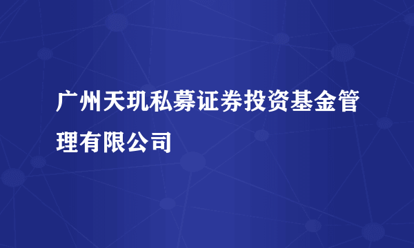 广州天玑私募证券投资基金管理有限公司