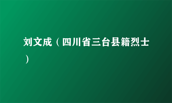 刘文成（四川省三台县籍烈士）