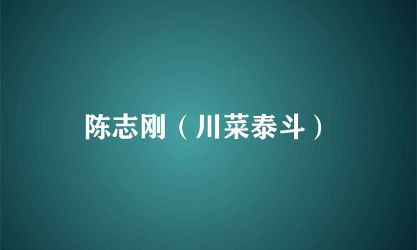 陈志刚（川菜泰斗）