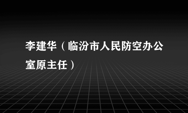 李建华（临汾市人民防空办公室原主任）