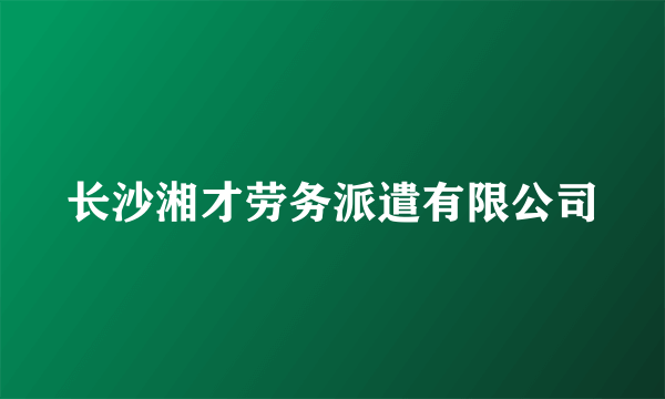 长沙湘才劳务派遣有限公司