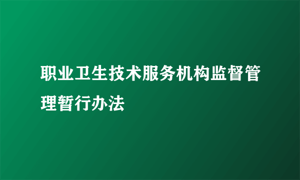 职业卫生技术服务机构监督管理暂行办法