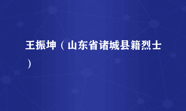 王振坤（山东省诸城县籍烈士）