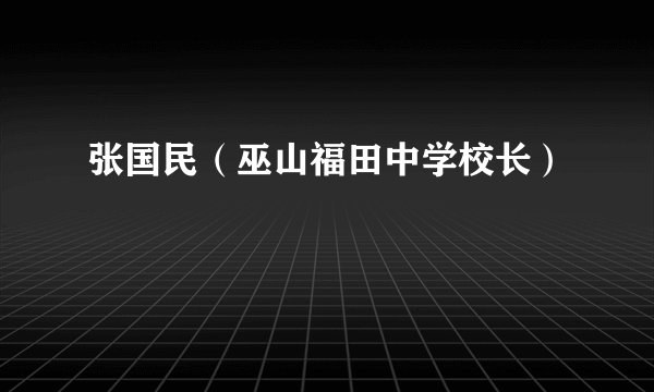 张国民（巫山福田中学校长）