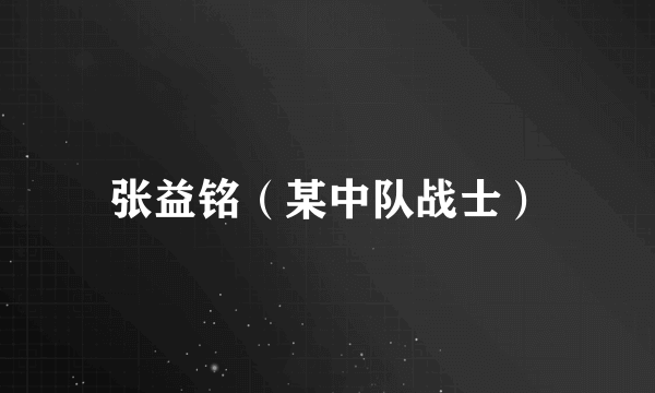 张益铭（某中队战士）