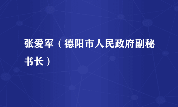 张爱军（德阳市人民政府副秘书长）