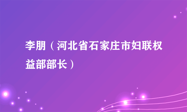 李朋（河北省石家庄市妇联权益部部长）
