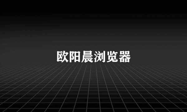 欧阳晨浏览器