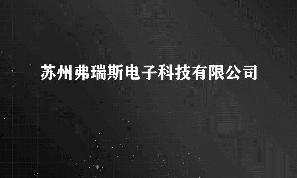 苏州弗瑞斯电子科技有限公司