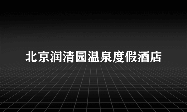 北京润清园温泉度假酒店