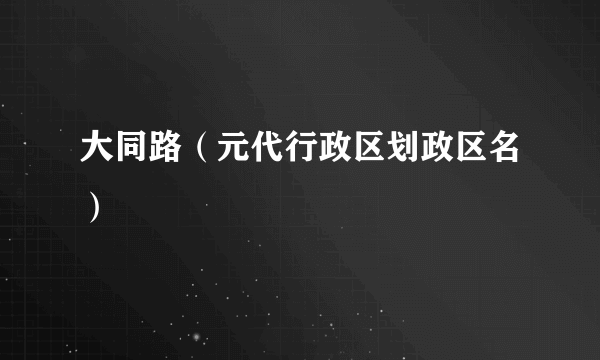 大同路（元代行政区划政区名）