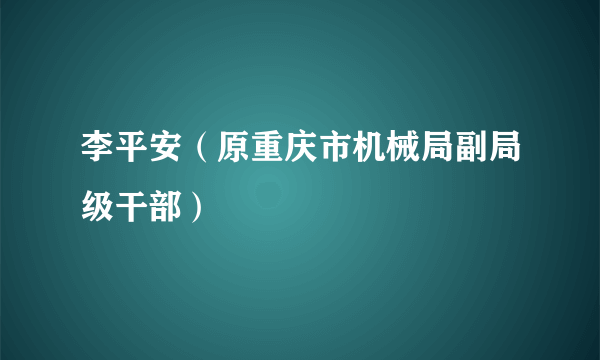 李平安（原重庆市机械局副局级干部）