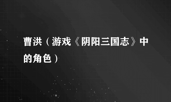曹洪（游戏《阴阳三国志》中的角色）