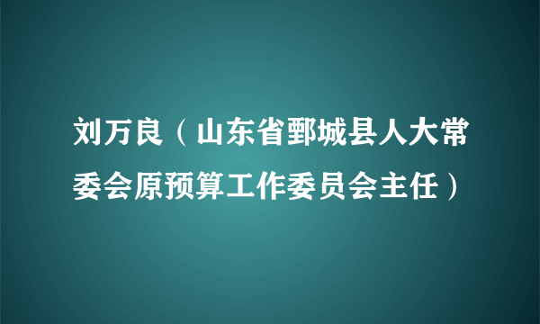 刘万良（山东省鄄城县人大常委会原预算工作委员会主任）