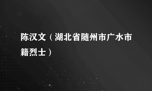 陈汉文（湖北省随州市广水市籍烈士）