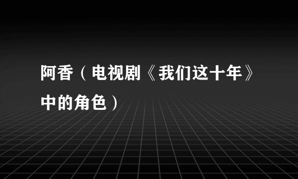 阿香（电视剧《我们这十年》中的角色）