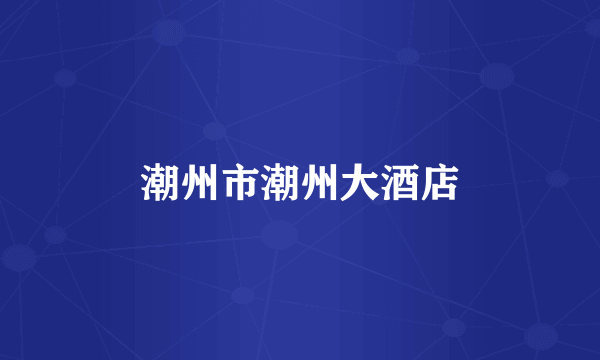 潮州市潮州大酒店