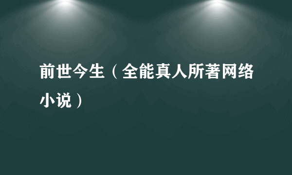 前世今生（全能真人所著网络小说）