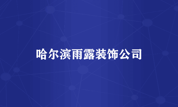 哈尔滨雨露装饰公司