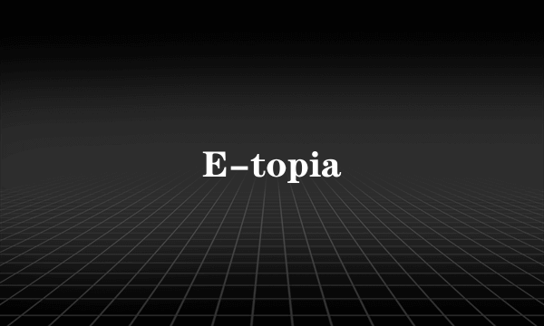 E-topia