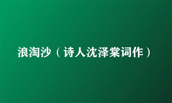 浪淘沙（诗人沈泽棠词作）